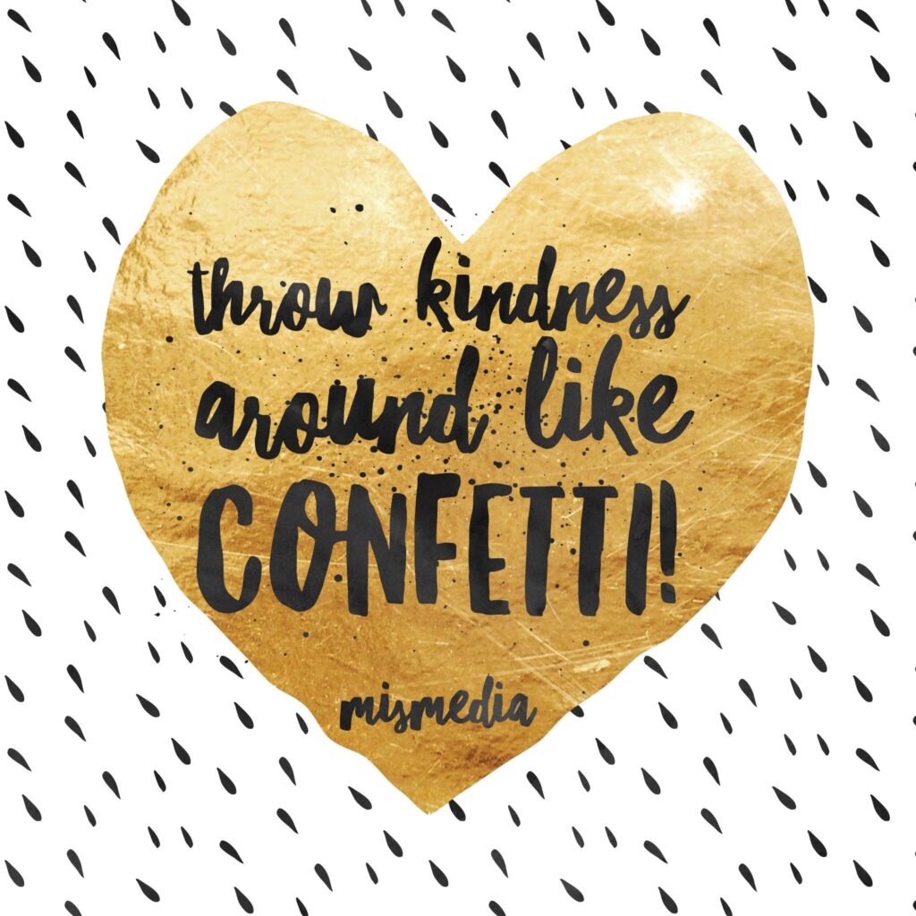 Throw kindness around like confetti!